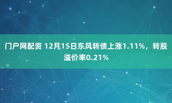 门户网配资 12月15日东风转债上涨1.11%，转股溢价率0.21%