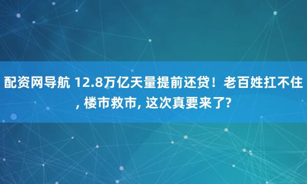 配资网导航 12.8万亿天量提前还贷！老百姓扛不住, 楼市救市, 这次真要来了?
