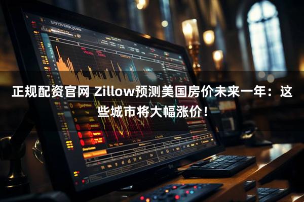正规配资官网 Zillow预测美国房价未来一年：这些城市将大幅涨价！
