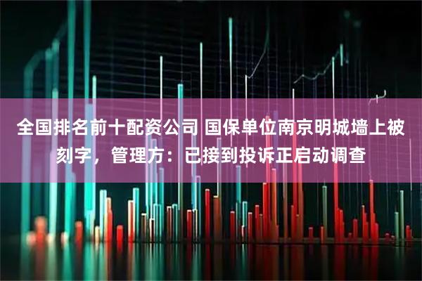 全国排名前十配资公司 国保单位南京明城墙上被刻字，管理方：已接到投诉正启动调查