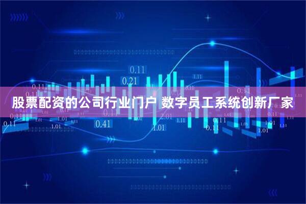 股票配资的公司行业门户 数字员工系统创新厂家