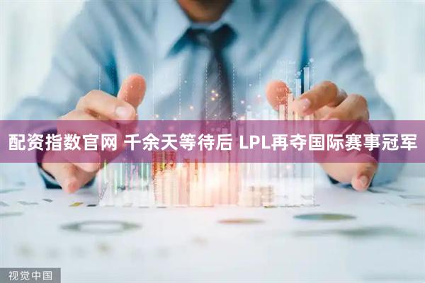 配资指数官网 千余天等待后 LPL再夺国际赛事冠军