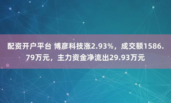配资开户平台 博彦科技涨2.93%，成交额1586.79万元，主力资金净流出29.93万元