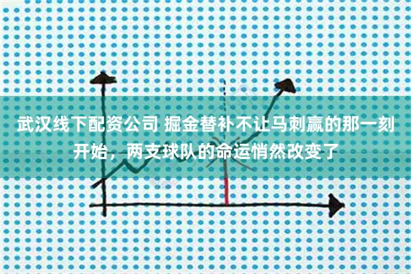 武汉线下配资公司 掘金替补不让马刺赢的那一刻开始，两支球队的命运悄然改变了