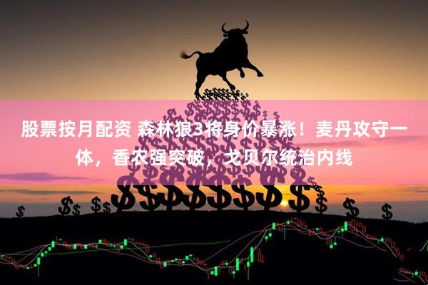 股票按月配资 森林狼3将身价暴涨！麦丹攻守一体，香农强突破，戈贝尔统治内线