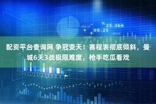 配资平台查询网 争冠变天！赛程表彻底倾斜，曼城6天3战极限难度，枪手吃瓜看戏