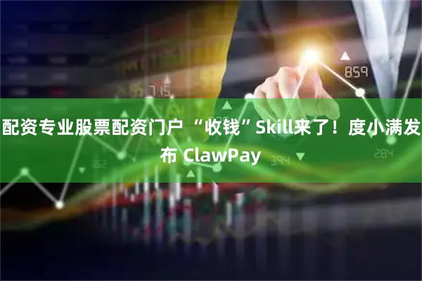 配资专业股票配资门户 “收钱”Skill来了！度小满发布 ClawPay